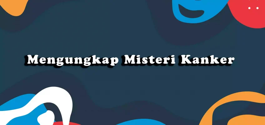 Mengungkap Misteri Kanker: Gejala, Pencegahan, dan Pengobatan