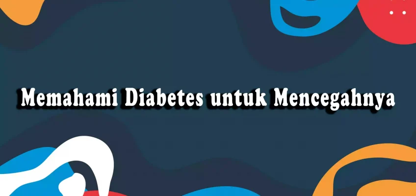 Memahami Diabetes untuk Mencegahnya