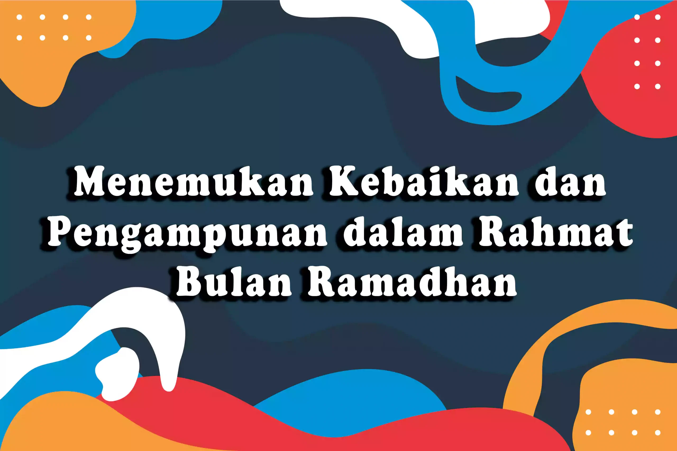 Menemukan Kebaikan dan Pengampunan dalam Rahmat Bulan Ramadhan