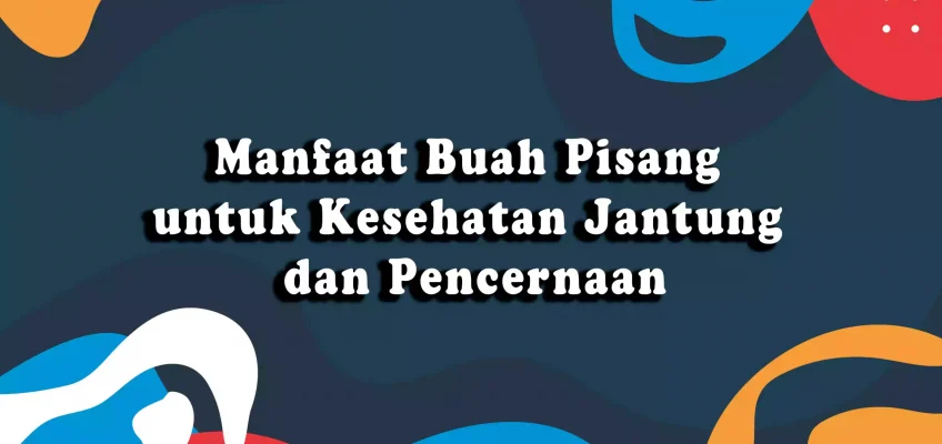Manfaat Buah Pisang untuk Kesehatan Jantung dan Pencernaan